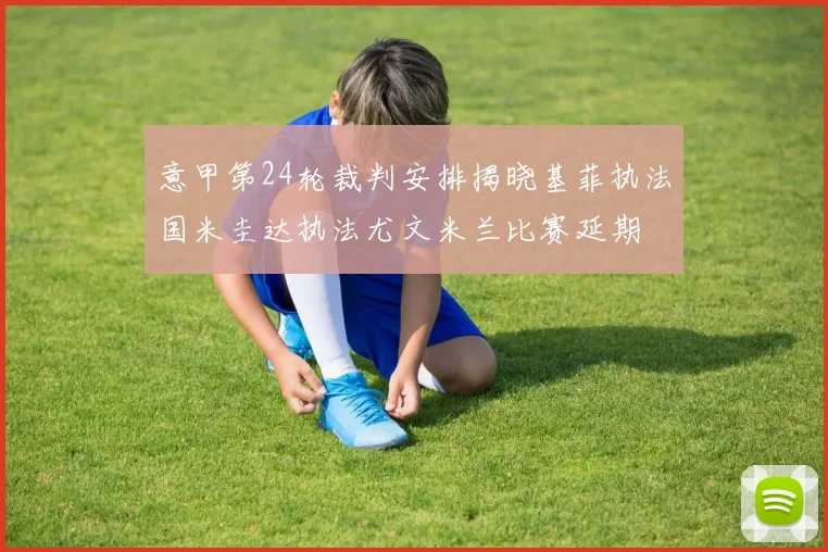 意甲第24轮裁判安排揭晓基菲执法国米圭达执法尤文米兰比赛延期