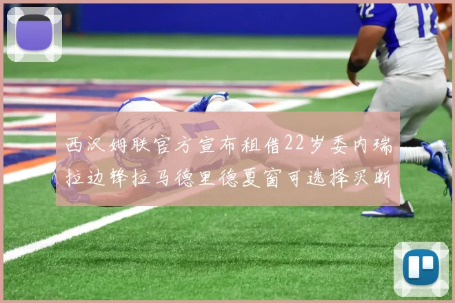 西汉姆联官方宣布租借22岁委内瑞拉边锋拉马德里德夏窗可选择买断