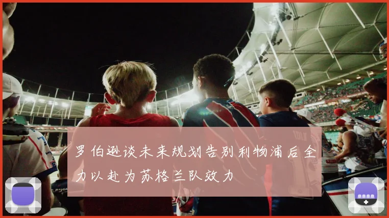 罗伯逊谈未来规划告别利物浦后全力以赴为苏格兰队效力