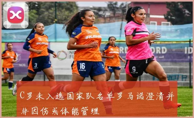 C罗未入选国家队名单罗马诺澄清并非因伤或体能管理