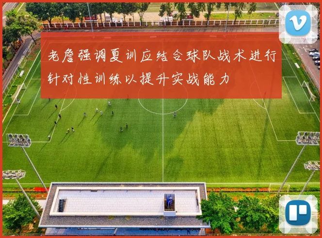 老詹强调夏训应结合球队战术进行针对性训练以提升实战能力