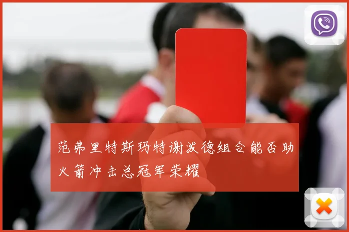 范弗里特斯玛特谢泼德组合能否助火箭冲击总冠军荣耀